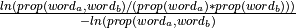 \frac{ln(prop(word_a, word_b) / (prop(word_a)*prop(word_b)))}{ -ln(prop(word_a, word_b)}